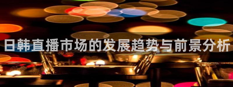 袋鼠体育免费观看：日韩直播市场的发展趋势与前景分析